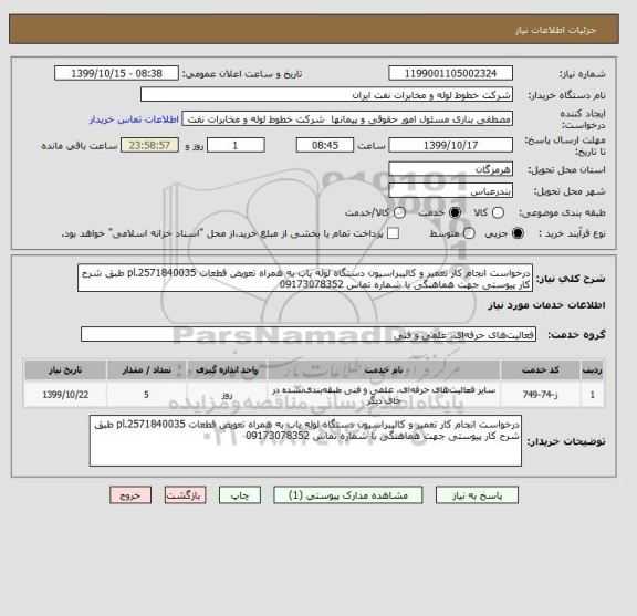 استعلام درخواست انجام کار تعمیر و کالیبراسیون دستگاه لوله یاب به همراه تعویض قطعات pl.2571840035 طبق شرح کار پیوستی جهت هماهنگی با شماره تماس 09173078352