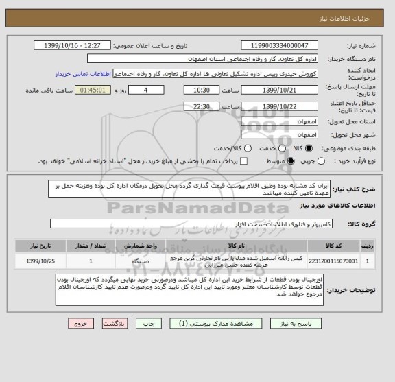 استعلام ایران کد مشابه بوده وطبق اقلام پیوست قیمت گذاری گردد محل تحویل درمکان اداره کل بوده وهزینه حمل بر عهده تامین کننده میباشد