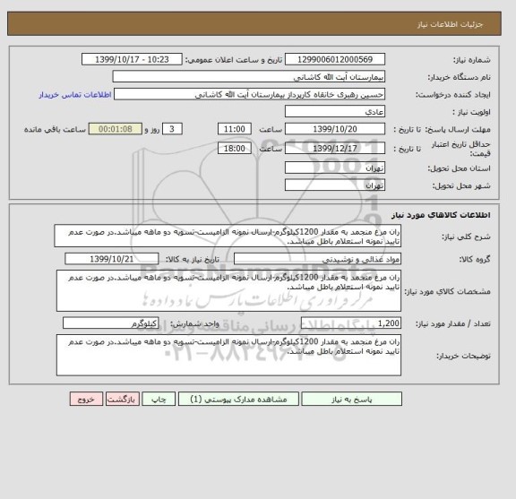 استعلام ران مرغ منجمد به مقدار 1200کیلوگرم-ارسال نمونه الزامیست-تسویه دو ماهه میباشد.در صورت عدم تایید نمونه استعلام باطل میباشد.