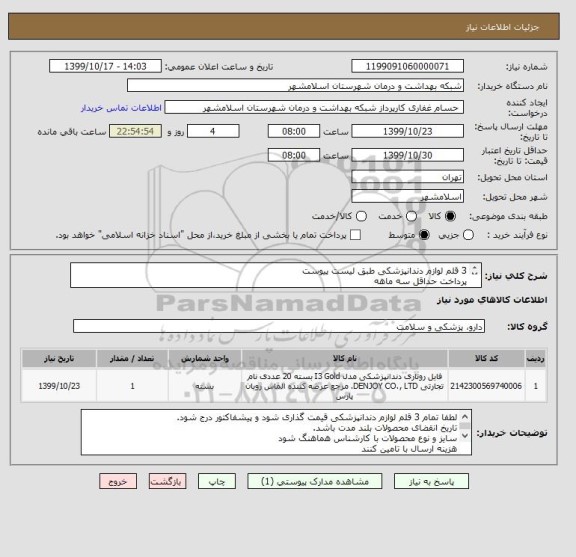 استعلام 3 قلم لوازم دندانپزشکی طبق لیست پیوست 
پرداخت حداقل سه ماهه
کد کالا مشابه میباشد.
