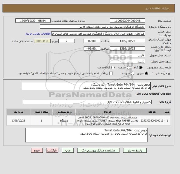استعلام مودم تاینت   Tainet Gntu 764/104   یک دستگاه
ایران کد مشابه است. تحویل در مدیریت استان لحاظ شود 