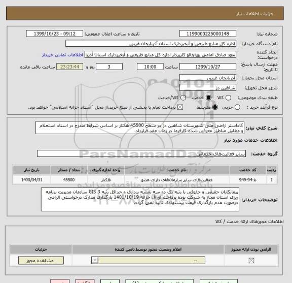 استعلام کاداستر اراضی ملی شهرستان شاهین دژ در سطح 45500 هکتار بر اساس شرایط مندرج در اسناد استعلام و مطابق مناطق معرفی شده کارفرما در زمان عقد قرارداد.