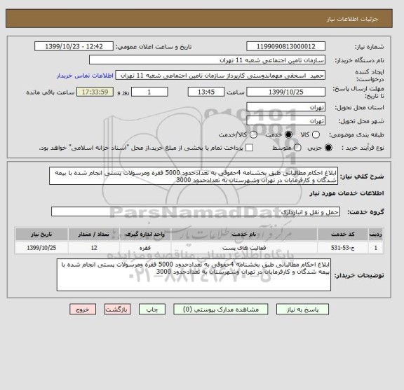 استعلام ابلاغ احکام مطالباتی طبق بخشنامه 4حقوقی به تعدادحدود 5000 فقره ومرسولات پستی انجام شده با بیمه شدگان و کارفرمایان در تهران وشهرستان به تعدادحدود 3000