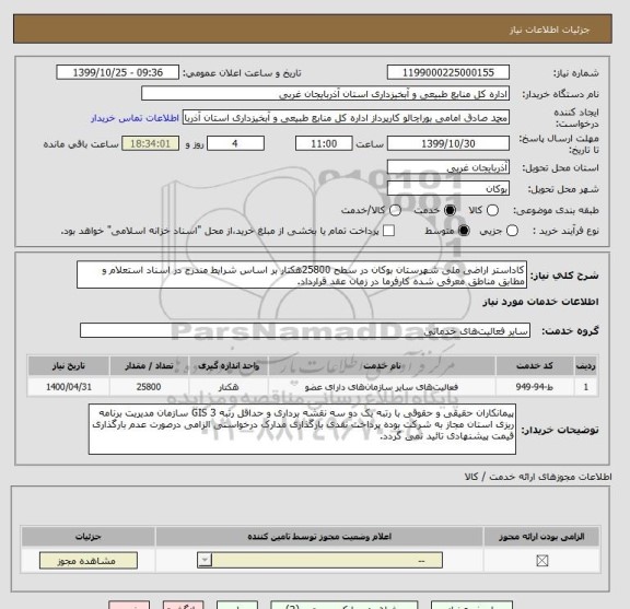 استعلام کاداستر اراضی ملی شهرستان بوکان در سطح 25800هکتار بر اساس شرایط مندرج در اسناد استعلام و مطابق مناطق معرفی شده کارفرما در زمان عقد قرارداد.