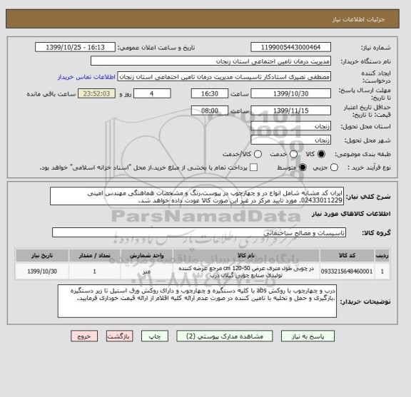 استعلام ایران کد مشابه شامل انواع در و چهارچوب در پیوست.رنگ و مشخصات هماهنگی مهندس امینی 02433011229. مورد تایید مرکز در غیر این صورت کالا عودت داده خواهد شد.