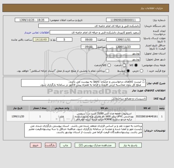 استعلام لیست کالاهای درخواستی و جزئیات کالاها به پیوست می باشد. 
مبلغ کل بدون محاسبه ارزش افزوده و الزاما به همراه پیش فاکتور در سامانه بارگزاری شود. 
