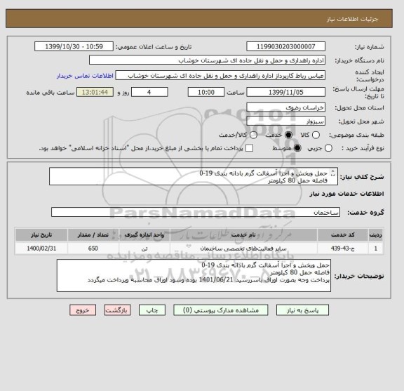 استعلام حمل وپخش و اجرا آسفالت گرم بادانه بندی 19-0 
فاصله حمل 80 کیلومتر
پرداخت وجه بصورت اوراق باسررسید 1401/06/21 بوده وسود اوراق محاسبه وپرداخت میگردد