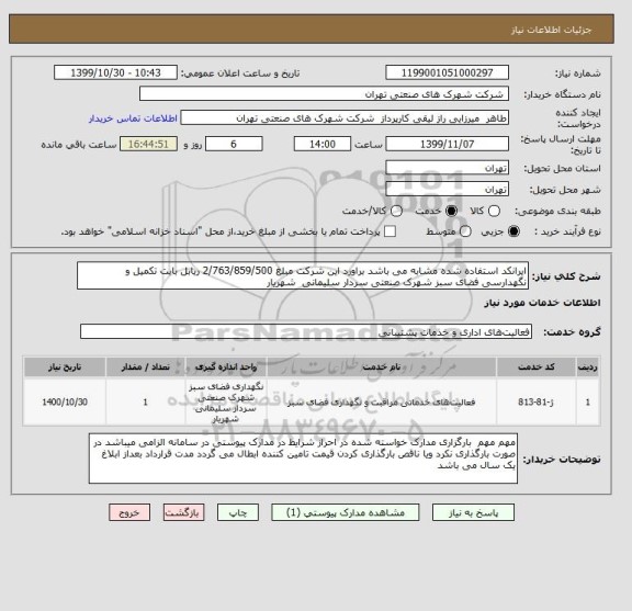 استعلام ایرانکد استفاده شده مشابه می باشد براورد این شرکت مبلغ 2/763/859/500 ریابل بابت تکمیل و نگهدارسی فضای سبز شهرک صنعتی سردار سلیمانی  شهریار 