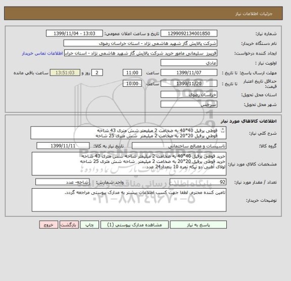 استعلام  قوطی پرفیل 40*40 به ضخامت 2 میلیمتر شش متری 43 شاخه 
 قوطی پرفیل 20*20 به ضخامت 2 میلیمتر  شش متری 25 شاخه
لولای آهنی دو تیکه نمره 10 بتعداد24 عدد 