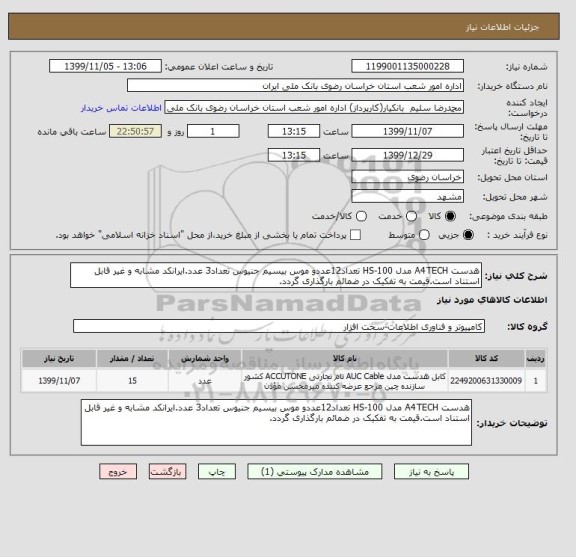 استعلام هدست A4TECH مدل HS-100 تعداد12عددو موس بیسیم جنیوس تعداد3 عدد.ایرانکد مشابه و غیر قابل استناد است.قیمت به تفکیک در ضمائم بارگذاری گردد.