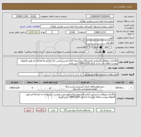 استعلام واگذاری نیروهای پشتیبانی آزمایشگاه بیمارستان امام حسن مجتبی (ع) نظرآباد به تعداد6 نفر طبق فایلهای پیوست انعقاد قرار داد از تاریخ 1399/10/01 می باشد 