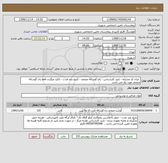 استعلام  ایران کد مشابه - تایید کارشناس - ران کوساله منجمد - تاریخ بلند مدت - تاکید میگردد فقط ران گوساله منجمد مورد نیاز می باشد 