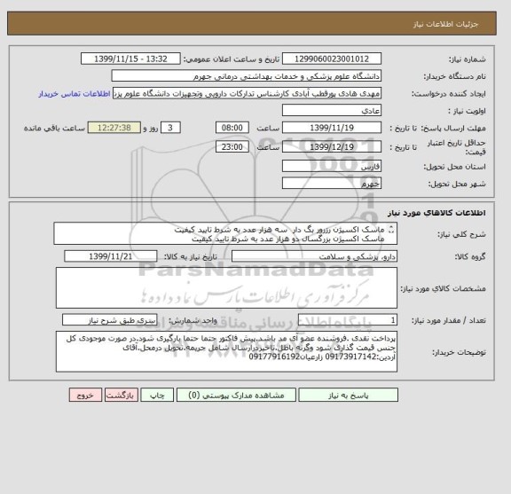 استعلام ماسک اکسیژن رزرور بگ دار 	سه هزار عدد	به شرط تایید کیفیت
ماسک اکسیژن بزرگسال	دو هزار عدد	به شرط تایید کیفیت
