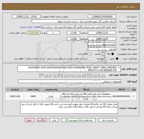 استعلام SULPHURIC ACID (H2SO4)(SULFURIC ACID) SULPHURIC ACID, PURITY 98%, SPECIFIC GRAVITY:1.83 BOILING POI
طبق مشخصات برگ پیوست 