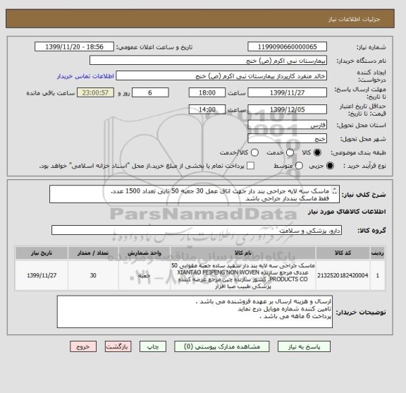 استعلام ماسک سه لایه جراحی بند دار جهت اتاق عمل 30 جعبه 50 تایی تعداد 1500 عدد.
فقط ماسک بنددار جراحی باشد 
ماسک ساده بند دار 3 لایه کشدار نباشد . 