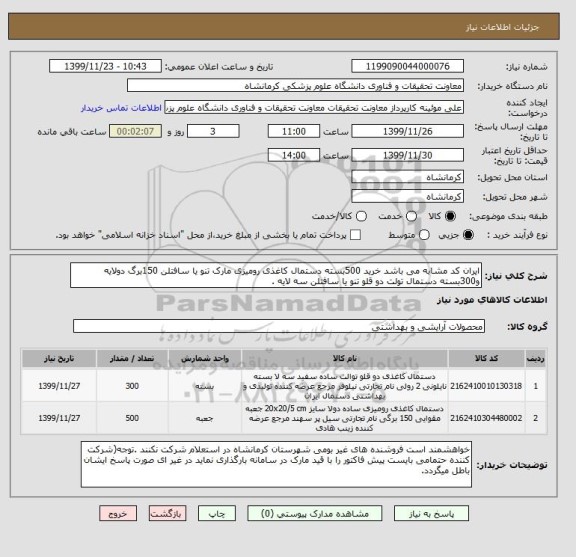 استعلام ایران کد مشابه می باشد خرید 500بسته دستمال کاغذی رومیزی مارک تنو یا سافتلن 150برگ دولایه و300بسته دستمال تولت دو قلو تنو یا سافتلن سه لایه .