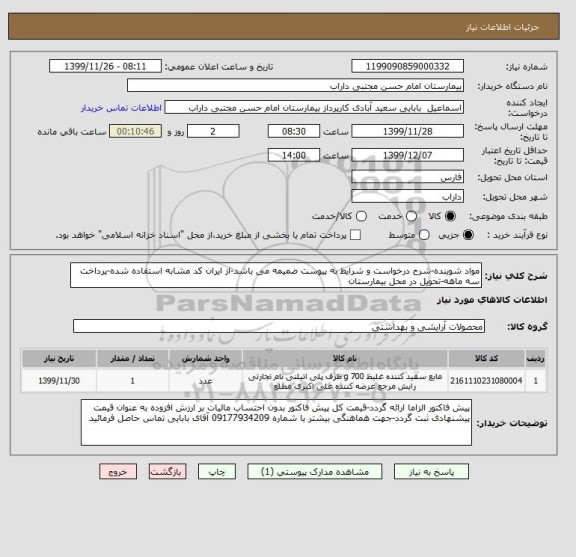 استعلام مواد شوینده-شرح درخواست و شرایط به پیوست ضمیمه می باشد-از ایران کد مشابه استفاده شده-پرداخت سه ماهه-تحویل در محل بیمارستان