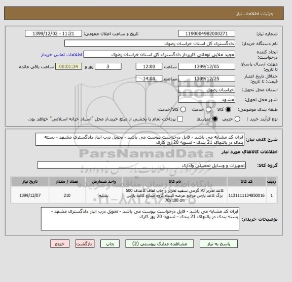 استعلام ایران کد مشابه می باشد - فایل درخواست پیوست می باشد - تحویل درب انبار دادگستری مشهد - بسته بندی در پالتهای 21 بندی - تسویه 20 روز کاری