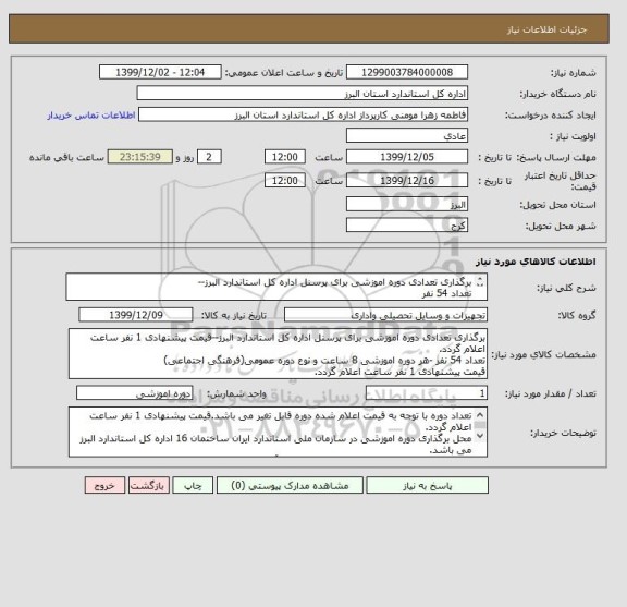 استعلام برگذاری تعدادی دوره اموزشی برای پرسنل اداره کل استاندارد البرز--
تعداد 54 نفر 
هر دوره اموزشی 8 ساعت و نوع دوره عمومی(فرهنگی اجتماعی)