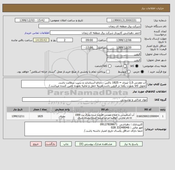استعلام آب معدنی 1.5 لیتری = 1825 باکس . دارای استاندارد و سیب سلامت باشد.
تحویل کالا بصورت یکجا در قزوین باشد.هزینه حمل و تخلیه بعهده تامین کننده میباشد./