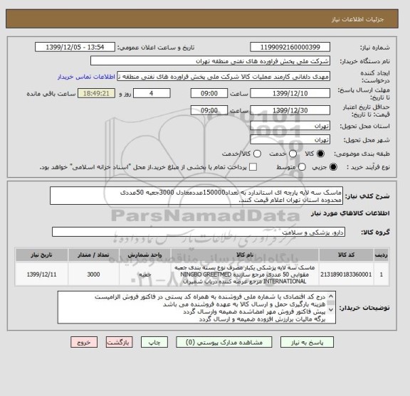 استعلام ماسک سه لایه پارچه ای استاندارد به تعداد150000عددمعادل 3000جعبه 50عددی
محدوده استان تهران اعلام قیمت کنند.