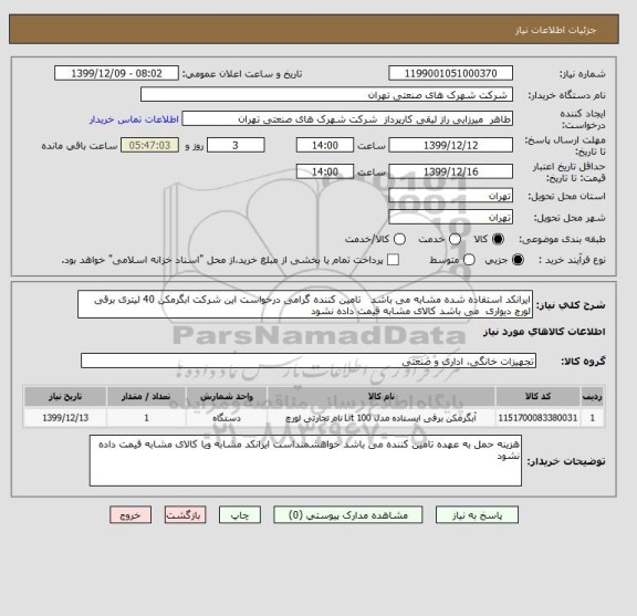 استعلام ایرانکد استفاده شده مشابه می باشد   تامین کننده گرامی درخواست این شرکت ابگرمکن 40 لیتری برقی   لورچ دیواری  می باشد کالای مشابه قیمت داده نشود 