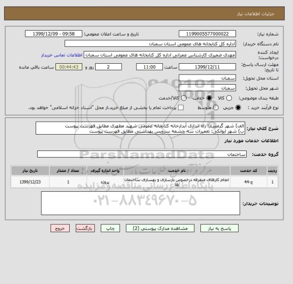 استعلام الف) شهر گرمسار: راه اندازی آبدارخانه کتابخانه عمومی شهید مطهری مطابق فهرست پیوست
ب) شهر ایوانکی: تعمیرات سه چشمه سرویس بهداشتی مطابق فهرست پیوست