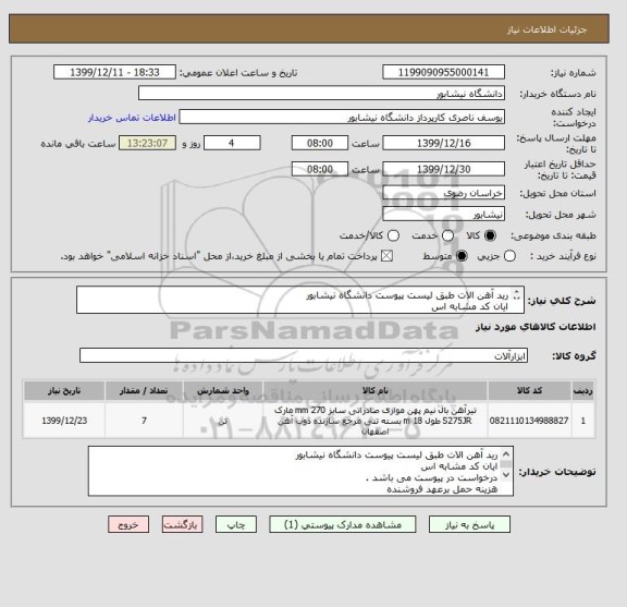 استعلام رید آهن الات طبق لیست پیوست دانشگاه نیشابور 
ایان کد مشابه اس 
درخواست در پیوست می باشد .
هزینه حمل برعهد فروشنده 
پرداخت پس ازتحویل کالا  

