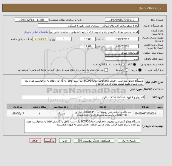 استعلام دستگاه ویدئو کنفرانس رومیزی Logiteck مدلBCC950 یک ست کامل با گارانتی لطفا به درخواست مورد نیاز اداره پاسخ دهید قیمت بدون ارزش افزوده .
