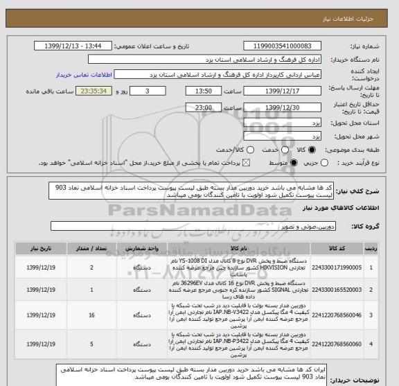استعلام کد ها مشابه می باشد خرید دوربین مدار بسته طبق لیست پیوست پرداخت اسناد خزانه اسلامی نماد 903 لیست پیوست تکمیل شود اولویت با تامین کنندگان بومی میباشد 