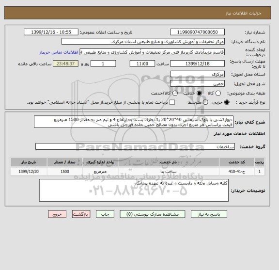 استعلام دیوارکشی با بلوک سیمانی 40*20*20 یک طرف بسته به ارتفاع 4 و نیم متر به مقدار 1500 مترمربع
قیمت براساس هر متربع اجرت بدون مصالح خمین جاده قورچی باشی