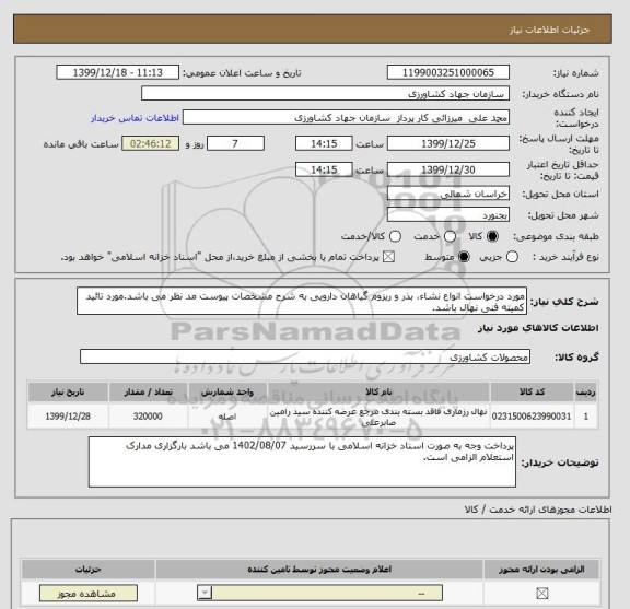 استعلام مورد درخواست انواع نشاء، بذر و ریزوم گیاهان دارویی به شرح مشخصات پیوست مد نظر می باشد.مورد تائید کمیته فنی نهال باشد.