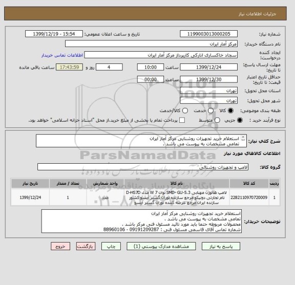 استعلام استعلام خرید تجهیزات روشنایی مرکز آمار ایران
تمامی مشخصات به پیوست می باشد .
محصولات مربوطه حتما باید مورد تائید مسئول فنی مرکز باشد .