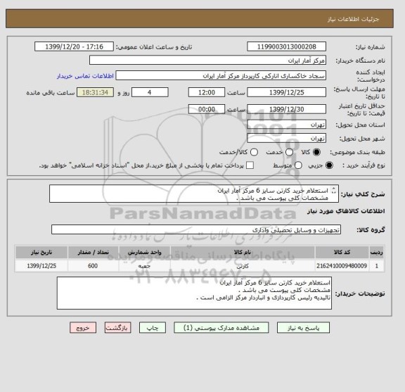 استعلام استعلام خرید کارتن سایز 6 مرکز آمار ایران
مشخصات کلی پیوست می باشد .
تائیدیه رئیس کارپردازی و انباردار مرکز الزامی است .