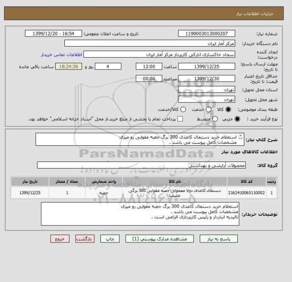 استعلام استعلام خرید دستمال کاغذی 300 برگ جعبه مقوایی رو میزی
مشخصات کامل پیوست می باشد .
تائیدیه انباردار و رئیس کارپردازی الزامی است .