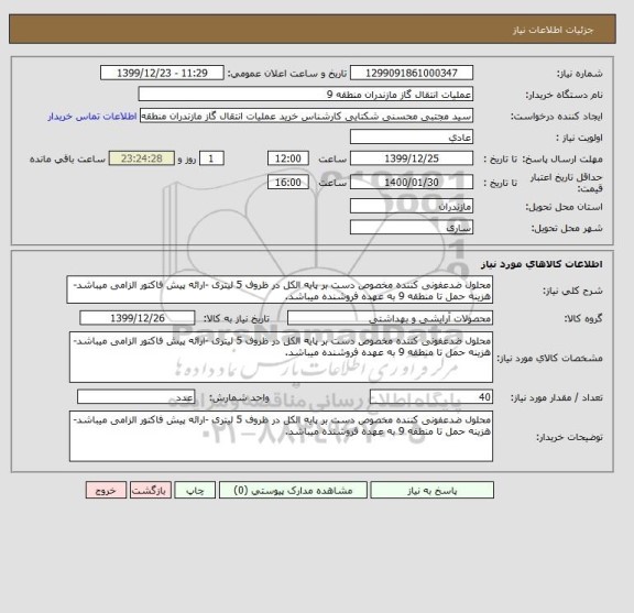 استعلام محلول ضدعفونی کننده مخصوص دست بر پایه الکل در ظروف 5 لیتری -ارائه پیش فاکتور الزامی میباشد-هزینه حمل تا منطقه 9 به عهده فروشنده میباشد.