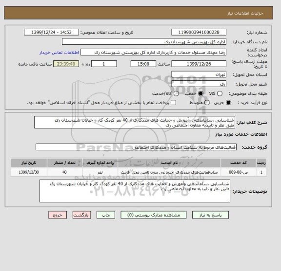 استعلام شناسایی ،ساماندهی وآموزش و حمایت های مددکاری از 40 نفر کودک کار و خیابان شهرستان ری
طبق نظر و تاییدیه معاون اجتماعی ری