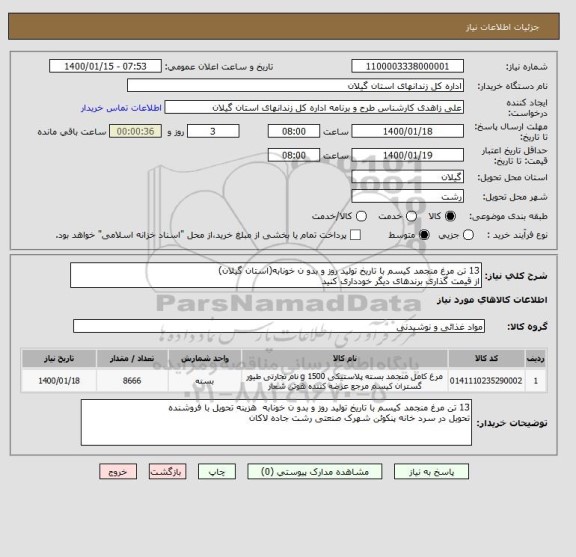 استعلام 13 تن مرغ منجمد کیسم با تاریخ تولید روز و بدو ن خونابه(استان گیلان)
از قیمت گذاری برندهای دیگر خودداری کنید 