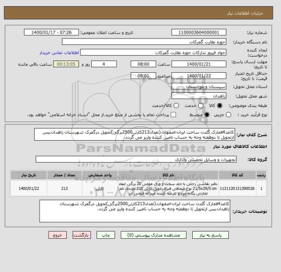 استعلام کاغذa4مارک گلدن ساخت ایران-اصفهان،(تعداد213کارتن2500برگی)تحویل درگمرک شهرستان زاهدان،پس ازتحویل تا دوهفته وجه به حساب تامین کننده واریز می گردد.