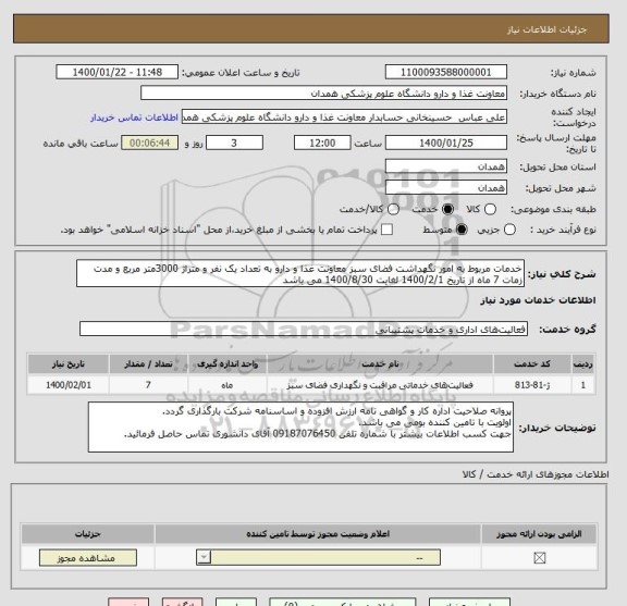 استعلام خدمات مربوط به امور نگهداشت فضای سبز معاونت غذا و دارو به تعداد یک نفر و متراژ 3000متر مربع و مدت زمات 7 ماه از تاریخ 1400/2/1 لغایت 1400/8/30 می باشد
