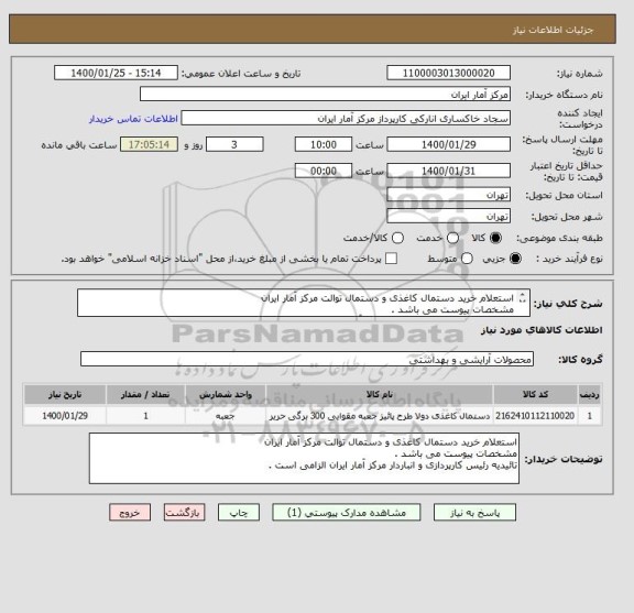 استعلام استعلام خرید دستمال کاغذی و دستمال توالت مرکز آمار ایران
مشخصات پیوست می باشد .
تائیدیه رئیس کارپردازی و انباردار مرکز آمار ایران الزامی است .