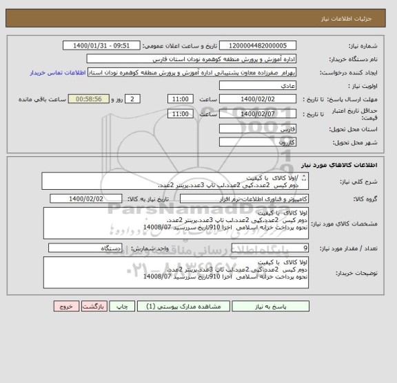 استعلام /اولا کالای  با کیفیت 
دوم کیس  2عدد.کپی 2عدد.لب تاپ 3عدد.پرینتر 2عدد.
نحوه پرداخت خزانه اسلامی  اخزا 910تاریخ سررسید 14008/07