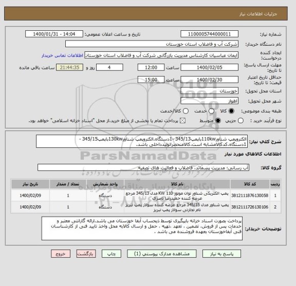 استعلام الکتروپمپ شناور110kwباپمپ345/13 -1دستگاه.الکتروپمپ شناور130kwباپمپ345/15 -1دستگاه.کدکالامشابه است.کالامنحصراتولیدداخلی باشد.