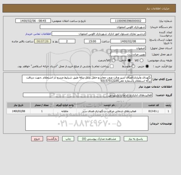 استعلام نگهدای وآبیاری فضای سبز ورفت وروب معابر و حمل ونقل زباله طبق شرلیط مندرج در استعلام .جهت دریافت برگه استعلام باشماره تلفن03157512220