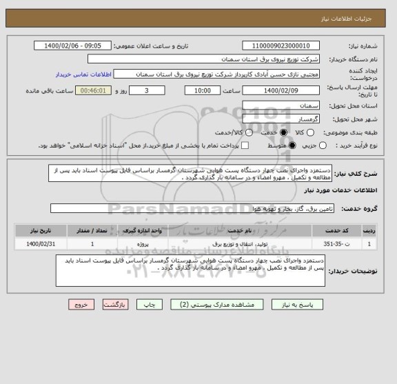 استعلام دستمزد واجرای نصب چهار دستگاه پست هوایی شهرستان گرمسار براساس فایل پیوست اسناد باید پس از مطالعه و تکمیل ، مهرو امضاء و در سامانه بار گذاری گردد .