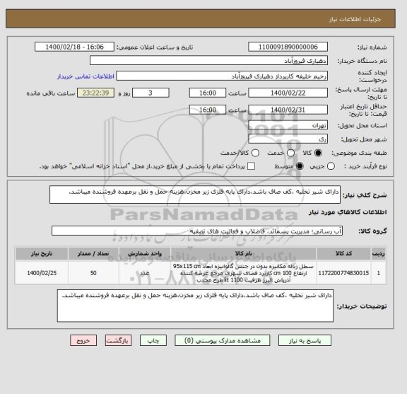استعلام دارای شیر تخلیه ،کف صاف باشد،دارای پایه فلزی زیر مخزن،هزینه حمل و نقل برعهده فروشنده میباشد.