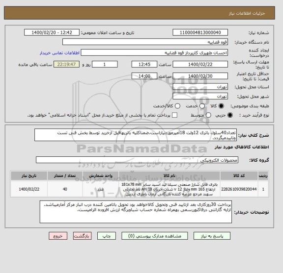 استعلام تعداد40سلول باتری 12ولت 18آمپرموردنیازاست.ضمناکلیه باتریهاقبل ازخرید توسط بخش فنی تست وتاییدمیگردد. 