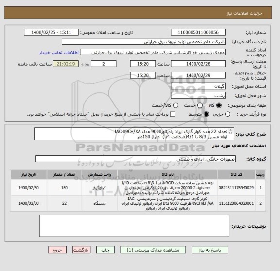 استعلام تعداد 22 عدد کولر گازی ایران رادیاتور9000 مدل IAC-09CH/XA
لوله مسی 8/3 با 4/1(ضخامت 4/.)  متراژ 150متر
ایران کد مشابه می باشد.
شرح بپیوست است.
