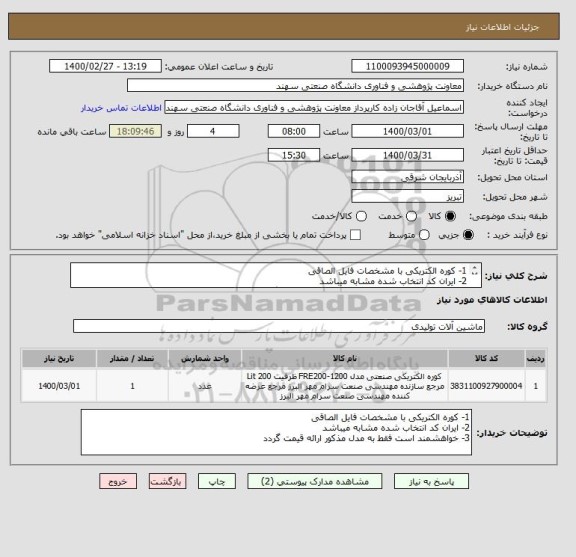 استعلام 1- کوره الکتریکی با مشخصات فایل الصاقی
2- ایران کد انتخاب شده مشابه میباشد
3- خواهشمند است فقط به مدل مذکور ارائه قیمت گردد