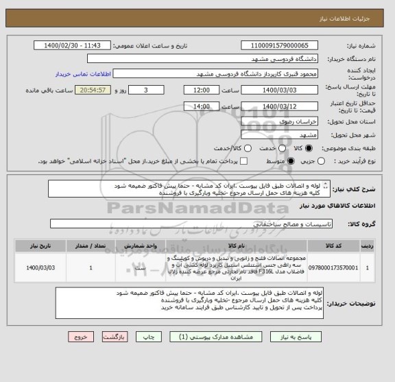 استعلام لوله و اتصالات طبق فایل پیوست .ایران کد مشابه - حتما پیش فاکتور ضمیمه شود 
کلیه هزینه های حمل ارسال مرجوع -تخلیه وبارگیری با فروشنده
